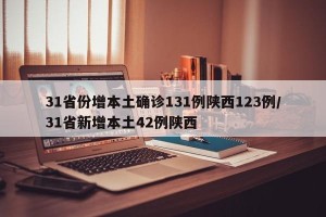 31省份增本土确诊131例陕西123例/31省新增本土42例陕西