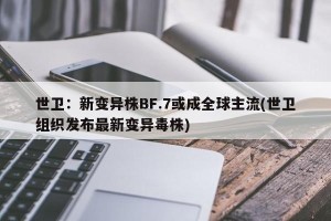 世卫：新变异株BF.7或成全球主流(世卫组织发布最新变异毒株)
