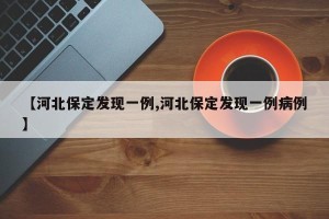 【河北保定发现一例,河北保定发现一例病例】