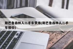 斯巴鲁森林人二手车费用(斯巴鲁森林人二手车报价)