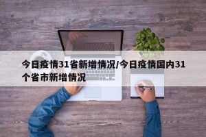 今日疫情31省新增情况/今日疫情国内31个省市新增情况