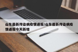 山东最新传染病疫情通报/山东最新传染病疫情通报今天新增