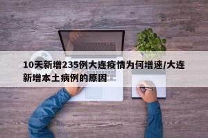 10天新增235例大连疫情为何增速/大连新增本土病例的原因