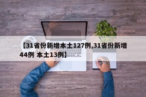 【31省份新增本土127例,31省份新增44例 本土13例】