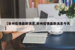 【崇州疫情最新消息,崇州疫情最新消息今天】