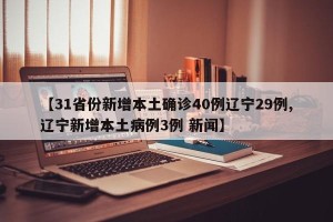 【31省份新增本土确诊40例辽宁29例,辽宁新增本土病例3例 新闻】