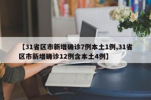 【31省区市新增确诊7例本土1例,31省区市新增确诊12例含本土4例】
