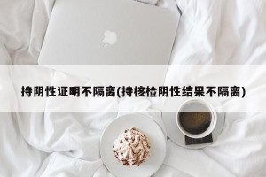 持阴性证明不隔离(持核检阴性结果不隔离)