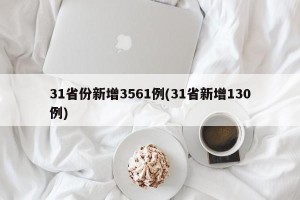 31省份新增3561例(31省新增130例)