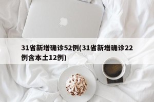 31省新增确诊52例(31省新增确诊22例含本土12例)