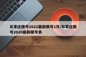 石家庄限号2022最新限号1月/石家庄限号2020最新限号表