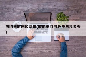 废旧电瓶回收费用(废旧电瓶回收费用是多少)
