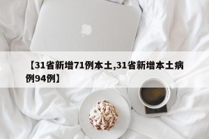 【31省新增71例本土,31省新增本土病例94例】