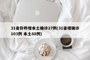 31省份昨增本土确诊27例(31省增确诊103例 本土88例)