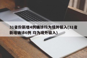 31省份新增4例确诊均为境外输入(31省新增确诊6例 均为境外输入)