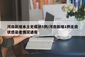 河南新增本土无症状5例/河南新增1例无症状感染者情况通报