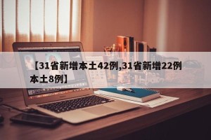【31省新增本土42例,31省新增22例本土8例】