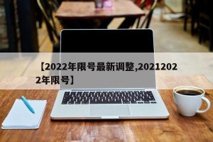 【2022年限号最新调整,20212022年限号】