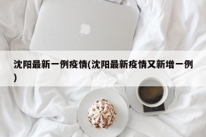 沈阳最新一例疫情(沈阳最新疫情又新增一例)