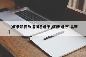 【疫情最新数据消息北京,疫情 北京 最新】