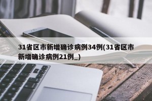 31省区市新增确诊病例34例(31省区市新增确诊病例21例_)