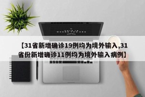 【31省新增确诊19例均为境外输入,31省份新增确诊11例均为境外输入病例】