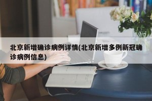 北京新增确诊病例详情(北京新增多例新冠确诊病例信息)