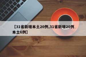 【31省新增本土20例,31省新增20例本土6例】