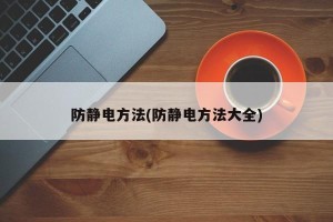 防静电方法(防静电方法大全)