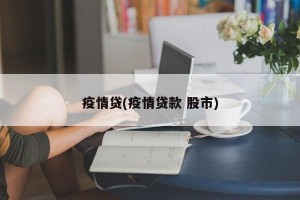 疫情贷(疫情贷款 股市)