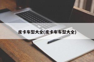 皮卡车型大全(皮卡车车型大全)