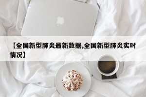 【全国新型肺炎最新数据,全国新型肺炎实时情况】