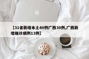 【31省新增本土40例广西30例,广西新增确诊病例13例】