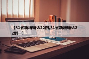 【31省新增确诊22例,31省新增确诊22例一】