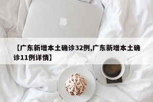【广东新增本土确诊32例,广东新增本土确诊11例详情】