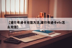 【建行粤通卡充值方法,建行粤通卡etc怎么充值】