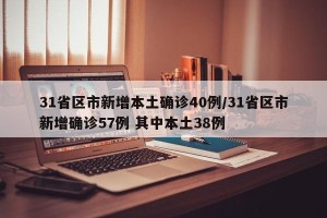 31省区市新增本土确诊40例/31省区市新增确诊57例 其中本土38例