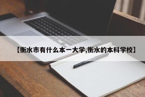 【衡水市有什么本一大学,衡水的本科学校】