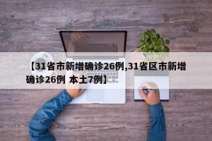 【31省市新增确诊26例,31省区市新增确诊26例 本土7例】