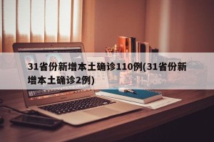 31省份新增本土确诊110例(31省份新增本土确诊2例)