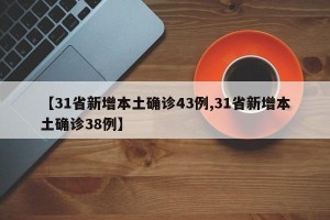 【31省新增本土确诊43例,31省新增本土确诊38例】