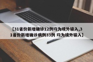 【31省份新增确诊12例均为境外输入,31省份新增确诊病例33例 均为境外输入】