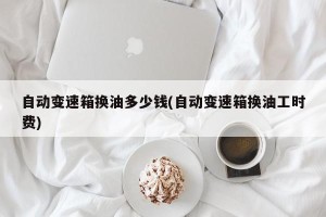 自动变速箱换油多少钱(自动变速箱换油工时费)