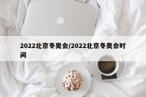 2022北京冬奥会/2022北京冬奥会时间