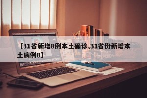 【31省新增8例本土确诊,31省份新增本土病例8】