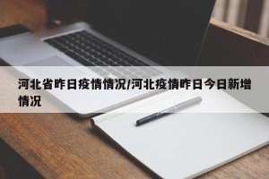 河北省昨日疫情情况/河北疫情昨日今日新增情况