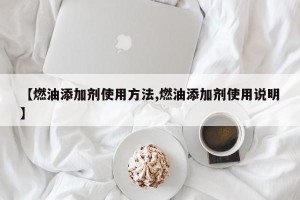 【燃油添加剂使用方法,燃油添加剂使用说明】