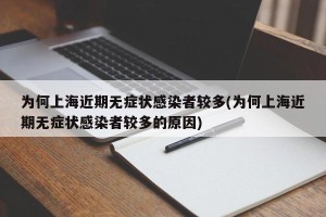 为何上海近期无症状感染者较多(为何上海近期无症状感染者较多的原因)