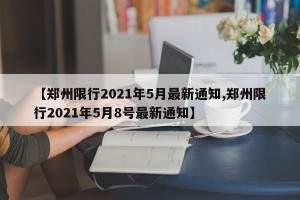 【郑州限行2021年5月最新通知,郑州限行2021年5月8号最新通知】