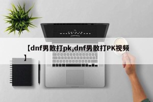 【dnf男散打pk,dnf男散打PK视频】